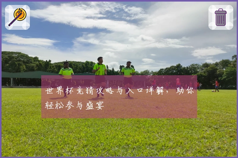 世界杯竞猜攻略与入口详解,助你轻松参与盛宴