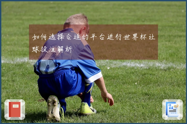 如何选择合适的平台进行世界杯让球投注解析