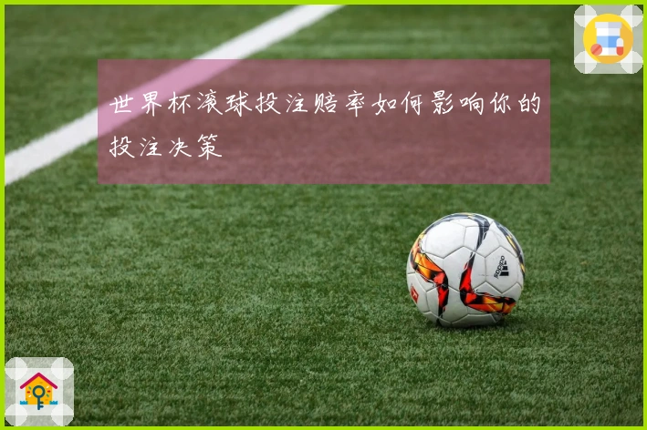 世界杯滚球投注赔率如何影响你的投注决策