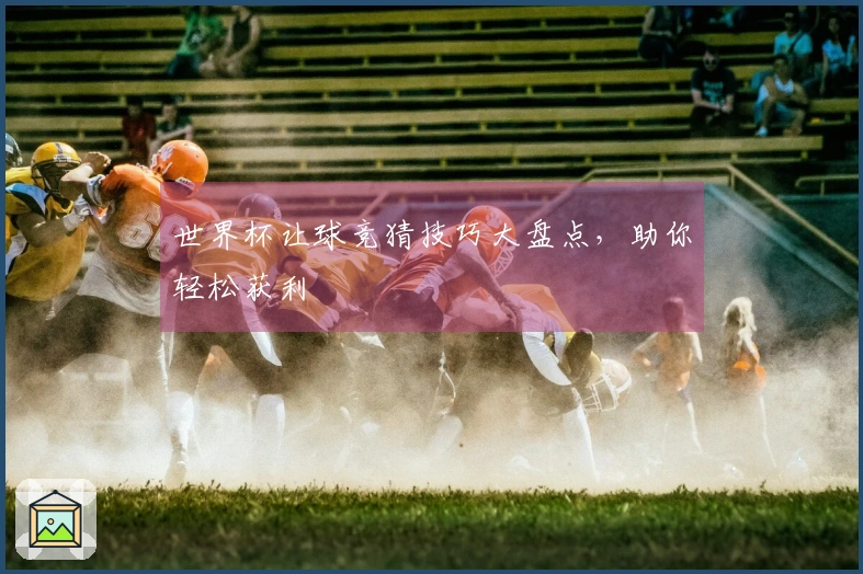 世界杯让球竞猜技巧大盘点，助你轻松获利