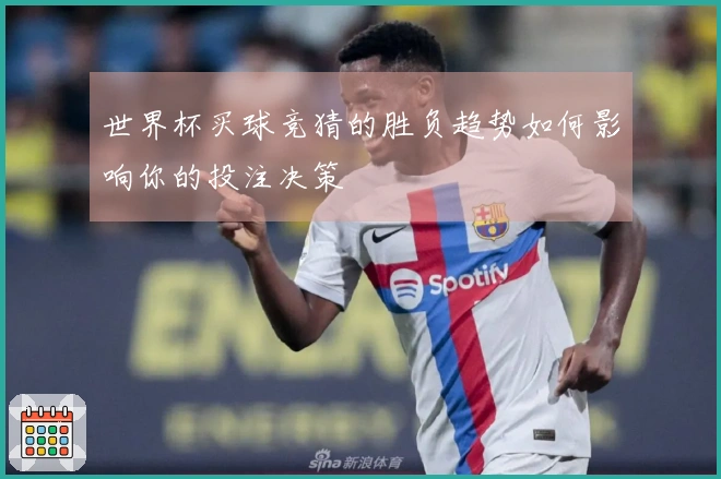 世界杯买球竞猜的胜负趋势如何影响你的投注决策