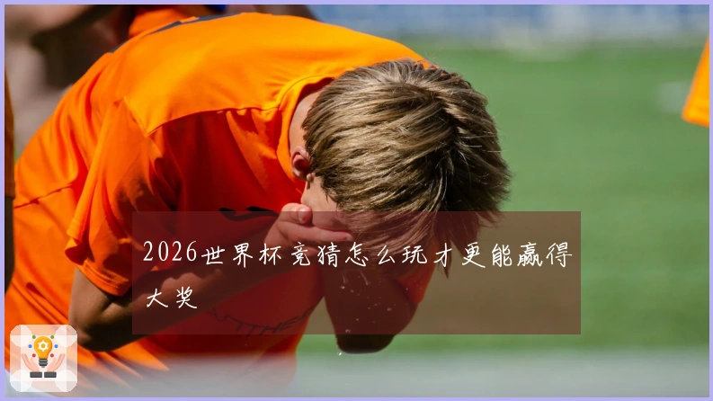 2026世界杯竞猜怎么玩才更能赢得大奖