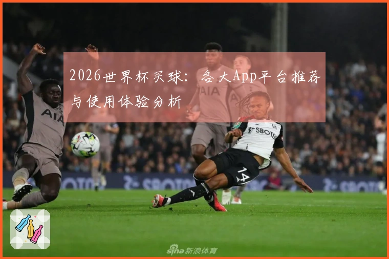 2026世界杯买球:各大App平台推荐与使用体验分析