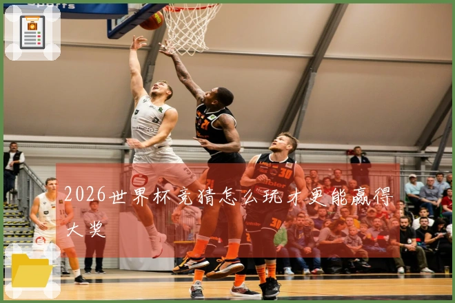 2026世界杯竞猜怎么玩才更能赢得大奖