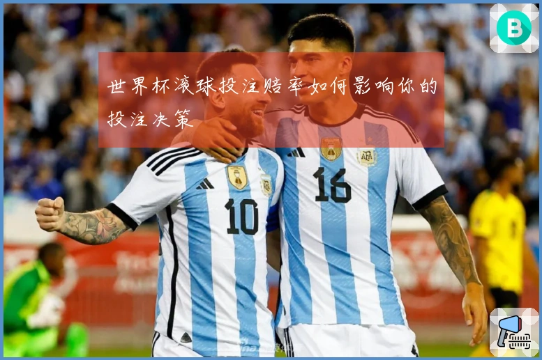 世界杯滚球投注赔率如何影响你的投注决策
